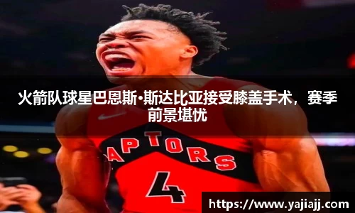 火箭队球星巴恩斯·斯达比亚接受膝盖手术，赛季前景堪忧