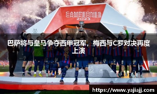 巴萨将与皇马争夺西甲冠军，梅西与C罗对决再度上演