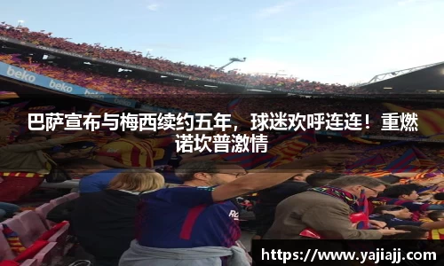 巴萨宣布与梅西续约五年，球迷欢呼连连！重燃诺坎普激情