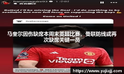 马奎尔因伤缺席本周末英超比赛，曼联防线或再次缺席关键一员