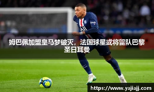 姆巴佩加盟皇马梦破灭，法国球星或将留队巴黎圣日耳曼