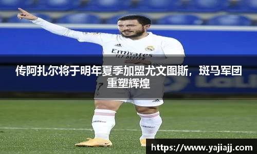 传阿扎尔将于明年夏季加盟尤文图斯，斑马军团重塑辉煌