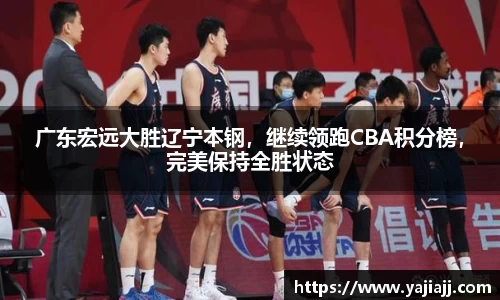 广东宏远大胜辽宁本钢，继续领跑CBA积分榜，完美保持全胜状态