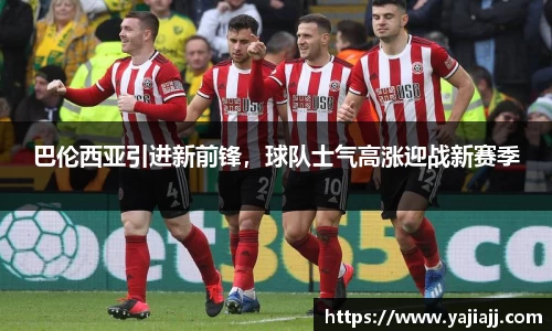 巴伦西亚引进新前锋，球队士气高涨迎战新赛季