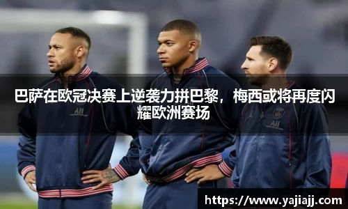 巴萨在欧冠决赛上逆袭力拼巴黎，梅西或将再度闪耀欧洲赛场