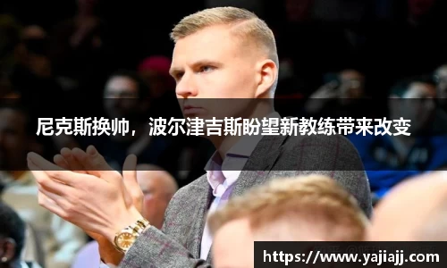 尼克斯换帅，波尔津吉斯盼望新教练带来改变