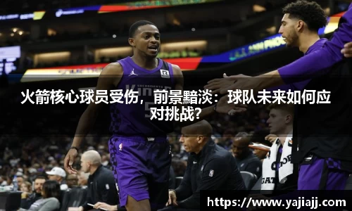 火箭核心球员受伤，前景黯淡：球队未来如何应对挑战？