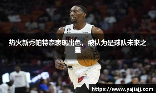 热火新秀帕特森表现出色，被认为是球队未来之星