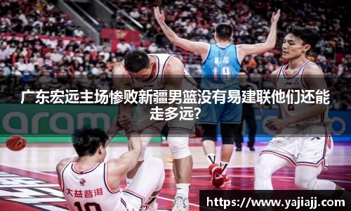 广东宏远主场惨败新疆男篮没有易建联他们还能走多远？