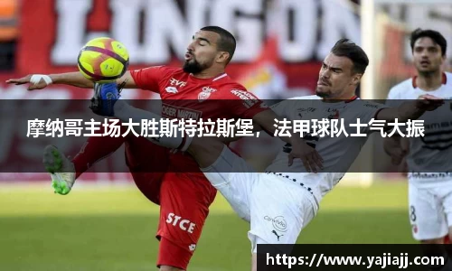 摩纳哥主场大胜斯特拉斯堡，法甲球队士气大振