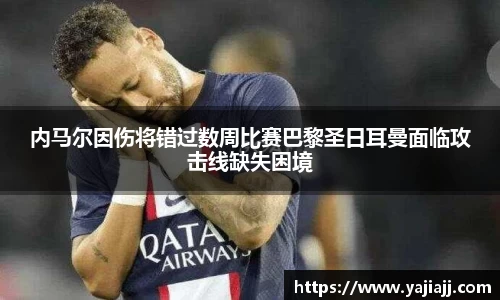 内马尔因伤将错过数周比赛巴黎圣日耳曼面临攻击线缺失困境