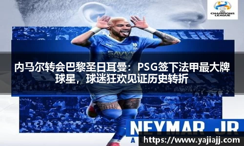 内马尔转会巴黎圣日耳曼：PSG签下法甲最大牌球星，球迷狂欢见证历史转折