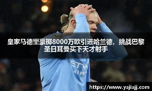 皇家马德里豪掷8000万欧引进哈兰德，挑战巴黎圣日耳曼买下天才射手