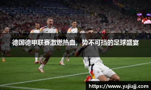 德国德甲联赛激燃热血，势不可挡的足球盛宴