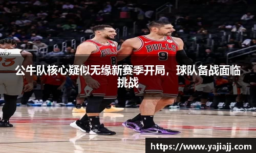 公牛队核心疑似无缘新赛季开局，球队备战面临挑战