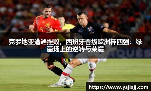克罗地亚遭遇挫败，西班牙晋级欧洲杯四强：绿茵场上的逆转与荣耀