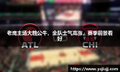 老鹰主场大胜公牛，全队士气高涨，赛季前景看好