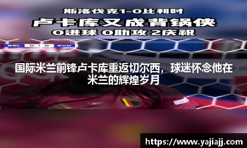国际米兰前锋卢卡库重返切尔西，球迷怀念他在米兰的辉煌岁月