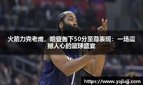 火箭力克老鹰，哈登轰下50分至尊表现：一场震撼人心的篮球盛宴