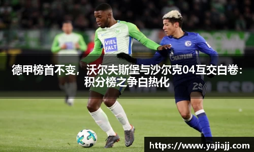 德甲榜首不变，沃尔夫斯堡与沙尔克04互交白卷：积分榜之争白热化