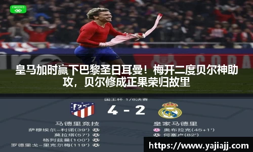 皇马加时赢下巴黎圣日耳曼！梅开二度贝尔神助攻，贝尔修成正果荣归故里