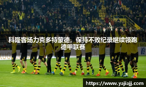 科隆客场力克多特蒙德，保持不败纪录继续领跑德甲联赛