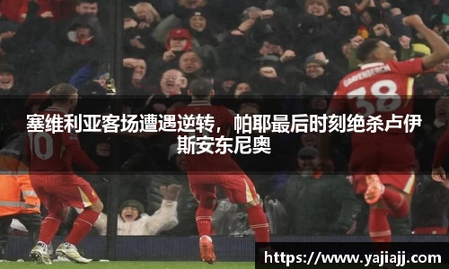 塞维利亚客场遭遇逆转，帕耶最后时刻绝杀卢伊斯安东尼奥