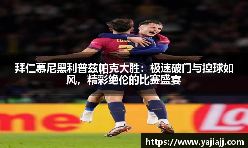 拜仁慕尼黑利普兹帕克大胜：极速破门与控球如风，精彩绝伦的比赛盛宴
