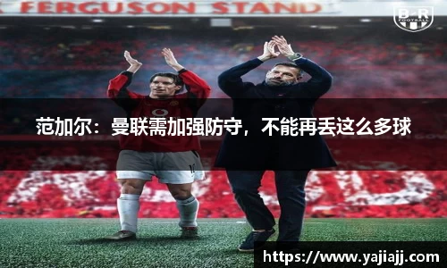 范加尔：曼联需加强防守，不能再丢这么多球