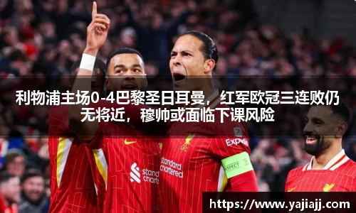 利物浦主场0-4巴黎圣日耳曼，红军欧冠三连败仍无将近，穆帅或面临下课风险