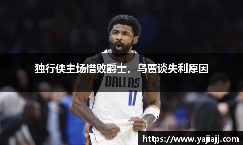 独行侠主场惜败爵士，乌贾谈失利原因