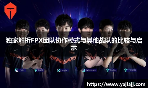 独家解析FPX团队协作模式与其他战队的比较与启示