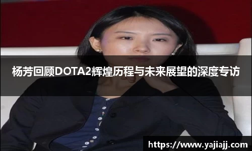 杨芳回顾DOTA2辉煌历程与未来展望的深度专访
