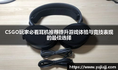 CSGO玩家必看耳机推荐提升游戏体验与竞技表现的最佳选择