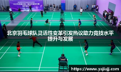 北京羽毛球队灵活性变革引发热议助力竞技水平提升与发展