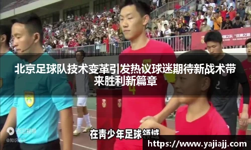 北京足球队技术变革引发热议球迷期待新战术带来胜利新篇章