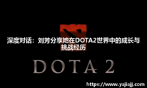 深度对话：刘芳分享她在DOTA2世界中的成长与挑战经历