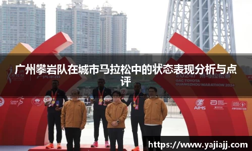 广州攀岩队在城市马拉松中的状态表现分析与点评
