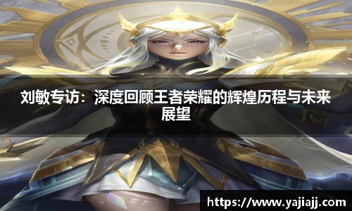 刘敏专访：深度回顾王者荣耀的辉煌历程与未来展望