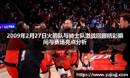 2009年2月27日火箭队与骑士队激战回顾精彩瞬间与赛场亮点分析