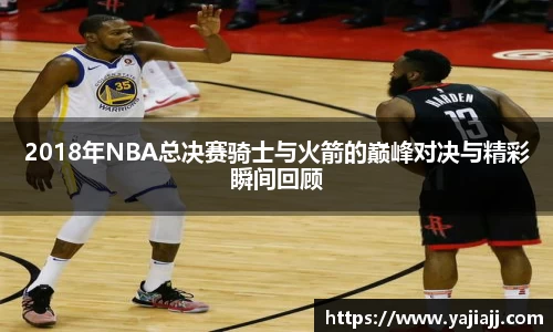 2018年NBA总决赛骑士与火箭的巅峰对决与精彩瞬间回顾