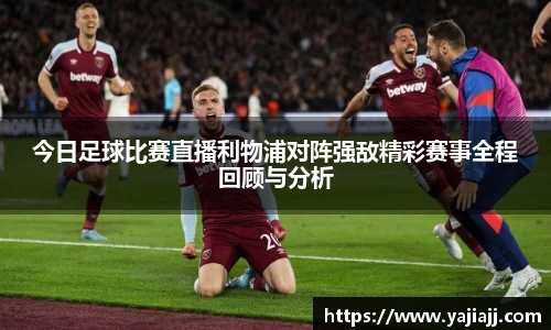 今日足球比赛直播利物浦对阵强敌精彩赛事全程回顾与分析