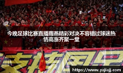 今晚足球比赛直播雨燕精彩对决不容错过球迷热情高涨齐聚一堂