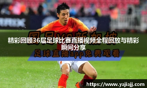 精彩回顾36届足球比赛直播视频全程回放与精彩瞬间分享