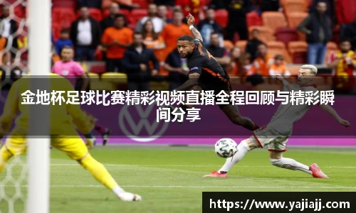 金地杯足球比赛精彩视频直播全程回顾与精彩瞬间分享