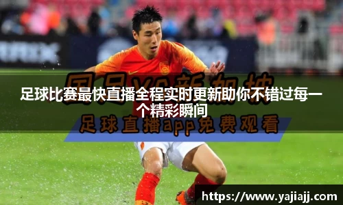 足球比赛最快直播全程实时更新助你不错过每一个精彩瞬间