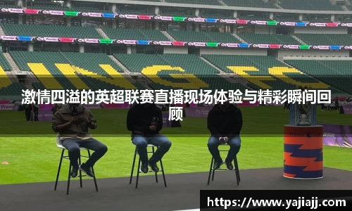 激情四溢的英超联赛直播现场体验与精彩瞬间回顾