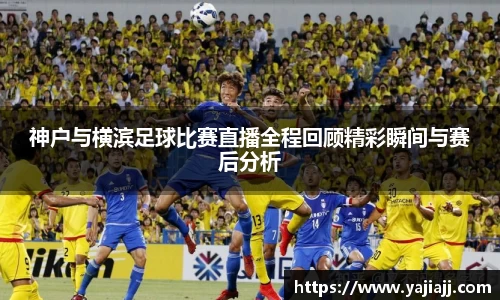 神户与横滨足球比赛直播全程回顾精彩瞬间与赛后分析