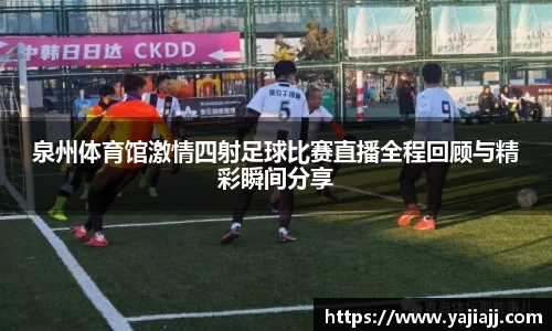 泉州体育馆激情四射足球比赛直播全程回顾与精彩瞬间分享