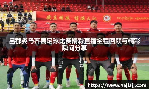 昌都类乌齐县足球比赛精彩直播全程回顾与精彩瞬间分享